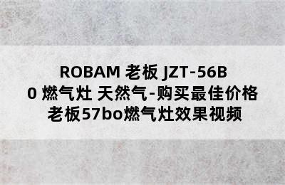 ROBAM 老板 JZT-56B0 燃气灶 天然气-购买最佳价格 老板57bo燃气灶效果视频